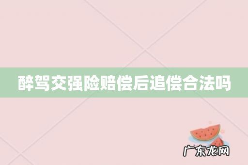 醉驾交强险赔偿后追偿合法吗