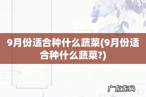 9月份适合种什么蔬菜? 9月份适合种什么蔬菜