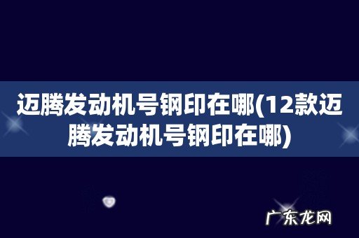 12款迈腾发动机号钢印在哪 迈腾发动机号钢印在哪