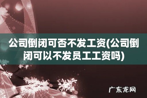 公司倒闭可以不发员工工资吗 公司倒闭可否不发工资