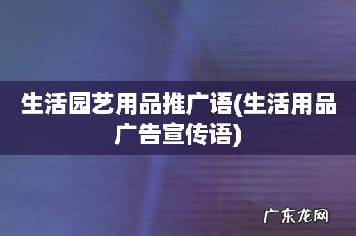 生活用品广告宣传语 生活园艺用品推广语