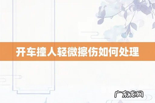 开车撞人轻微擦伤如何处理