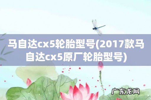 2017款马自达cx5原厂轮胎型号 马自达cx5轮胎型号