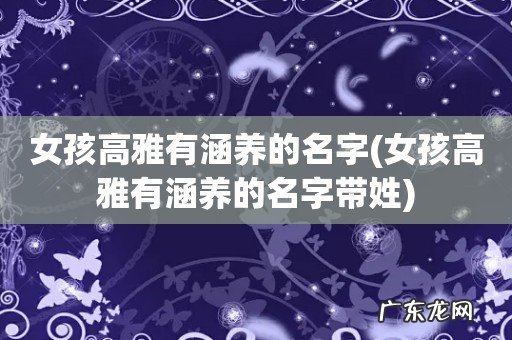 女孩高雅有涵养的名字带姓 女孩高雅有涵养的名字