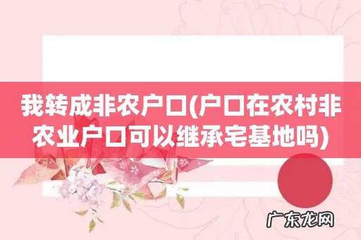 户口在农村非农业户口可以继承宅基地吗 我转成非农户口