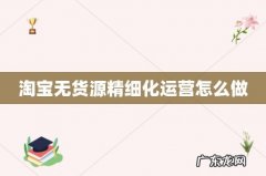 淘宝无货源精细化运营怎么做