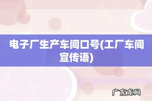 工厂车间宣传语 电子厂生产车间口号
