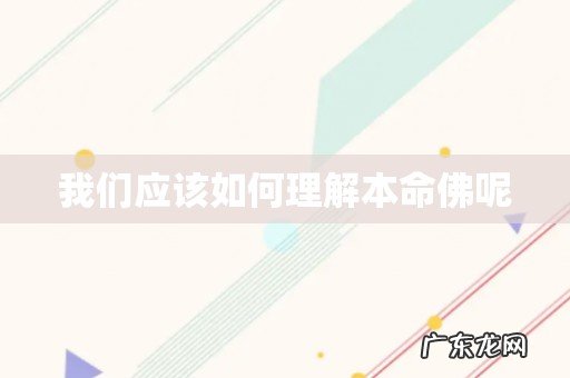 我们应该如何理解本命佛呢