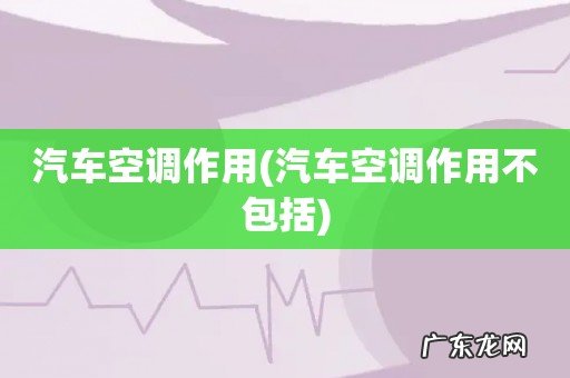汽车空调作用不包括 汽车空调作用