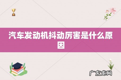 汽车发动机抖动厉害是什么原因
