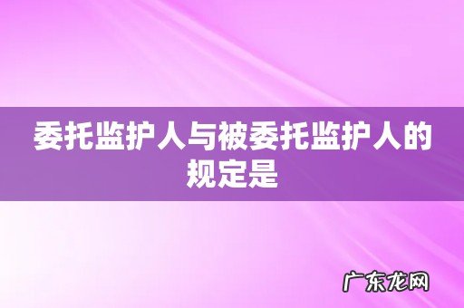 委托监护人与被委托监护人的规定是
