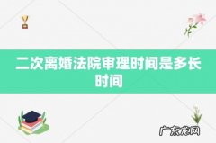 二次离婚法院审理时间是多长时间