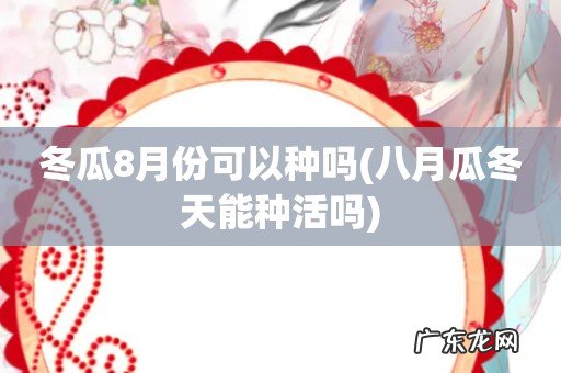 八月瓜冬天能种活吗 冬瓜8月份可以种吗