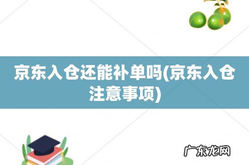 京东入仓注意事项 京东入仓还能补单吗