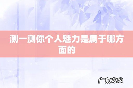测一测你个人魅力是属于哪方面的