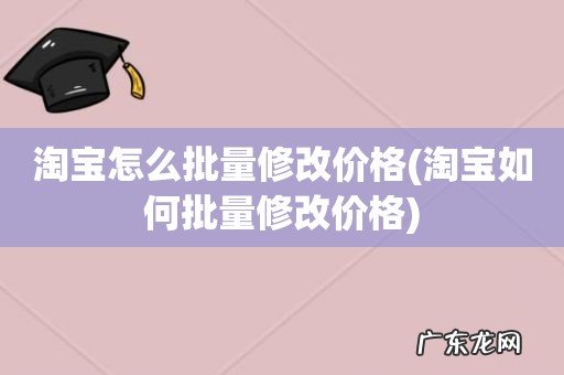 淘宝如何批量修改价格 淘宝怎么批量修改价格