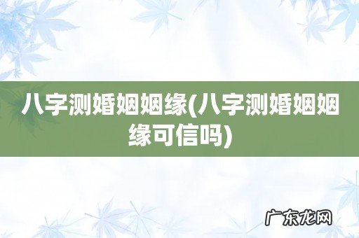 八字测婚姻姻缘可信吗 八字测婚姻姻缘