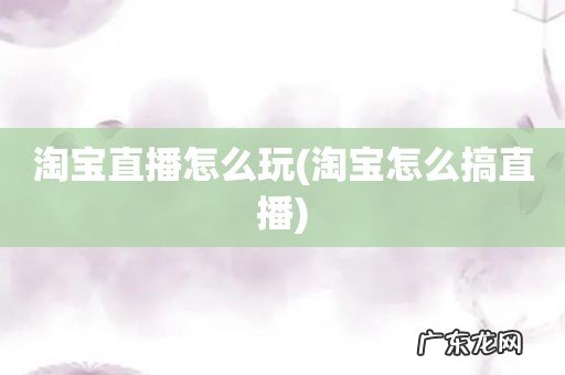 淘宝怎么搞直播 淘宝直播怎么玩