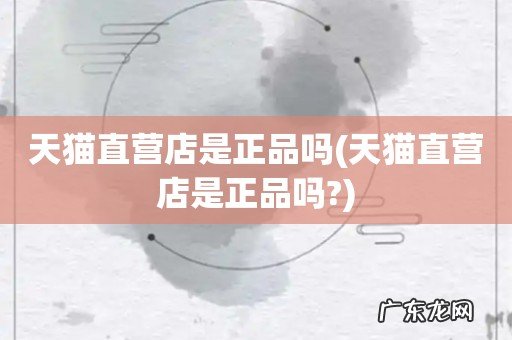 天猫直营店是正品吗? 天猫直营店是正品吗
