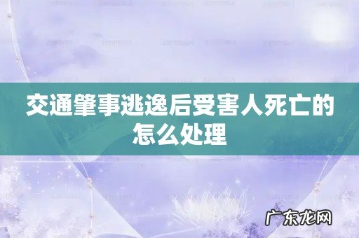 交通肇事逃逸后受害人死亡的怎么处理