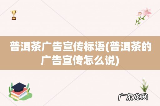 普洱茶的广告宣传怎么说 普洱茶广告宣传标语
