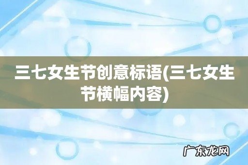 三七女生节横幅内容 三七女生节创意标语