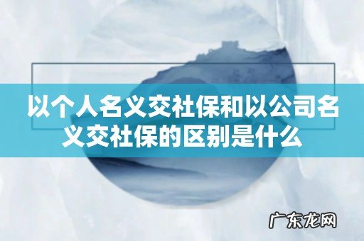 以个人名义交社保和以公司名义交社保的区别是什么