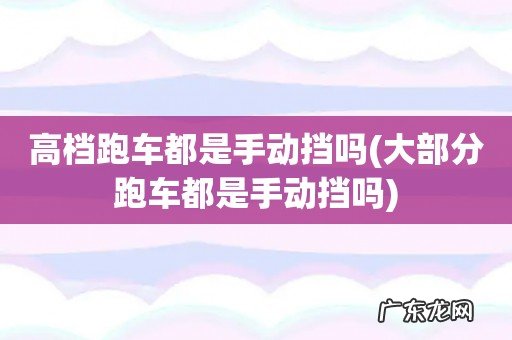 大部分跑车都是手动挡吗 高档跑车都是手动挡吗