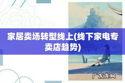 线下家电专卖店趋势 家居卖场转型线上