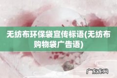 无纺布购物袋广告语 无纺布环保袋宣传标语