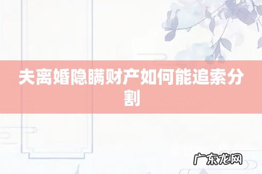 夫离婚隐瞒财产如何能追索分割