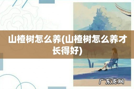 山楂树怎么养才长得好 山楂树怎么养