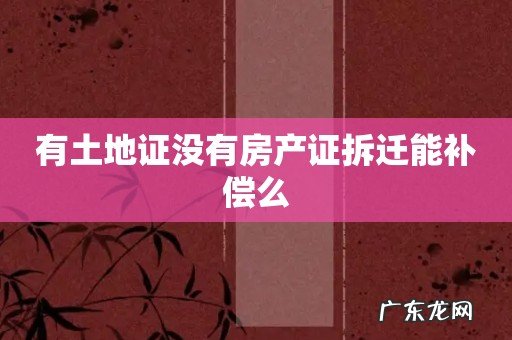 有土地证没有房产证拆迁能补偿么