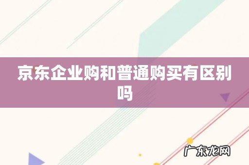 京东企业购和普通购买有区别吗
