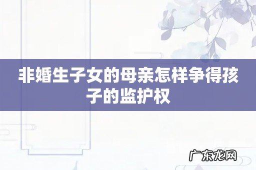 非婚生子女的母亲怎样争得孩子的监护权