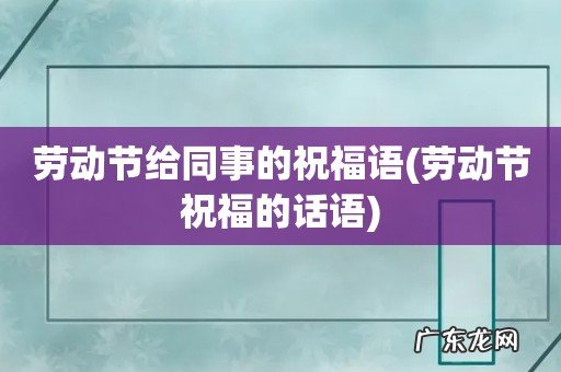 劳动节祝福的话语 劳动节给同事的祝福语