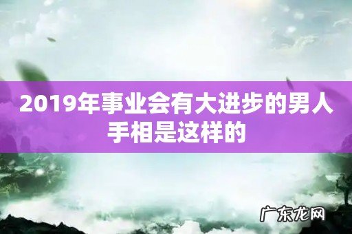2019年事业会有大进步的男人手相是这样的