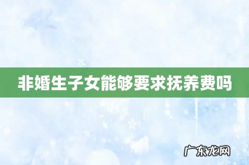 非婚生子女能够要求抚养费吗