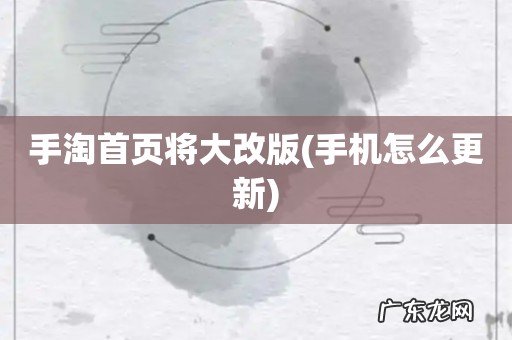 手机怎么更新 手淘首页将大改版