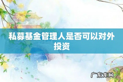 私募基金管理人是否可以对外投资