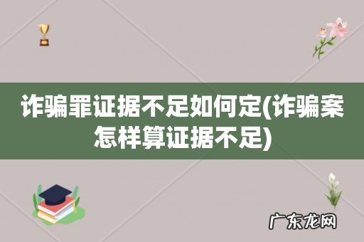 诈骗案怎样算证据不足 诈骗罪证据不足如何定