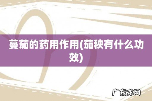 茄秧有什么功效 蔓茄的药用作用