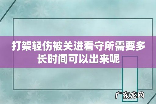 打架轻伤被关进看守所需要多长时间可以出来呢