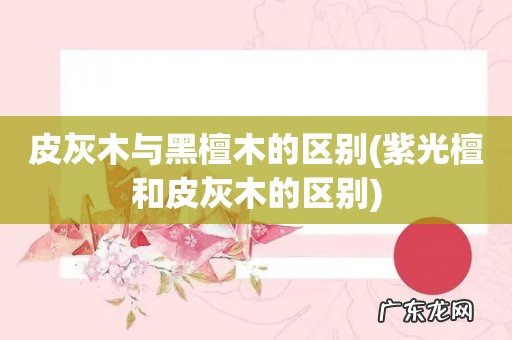 紫光檀和皮灰木的区别 皮灰木与黑檀木的区别