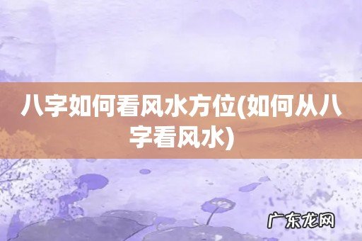 如何从八字看风水 八字如何看风水方位