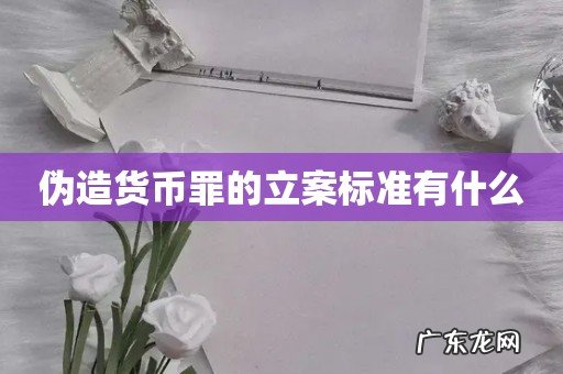 伪造货币罪的立案标准有什么