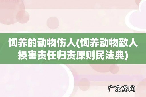 饲养动物致人损害责任归责原则民法典 饲养的动物伤人