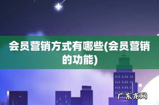 会员营销的功能 会员营销方式有哪些