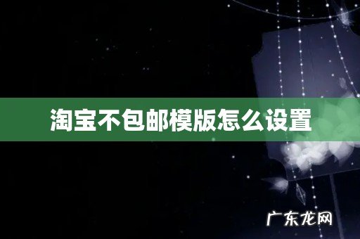 淘宝不包邮模版怎么设置
