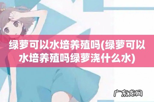 绿萝可以水培养殖吗绿萝浇什么水 绿萝可以水培养殖吗
